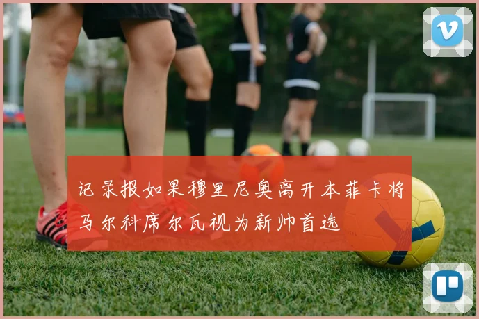 记录报如果穆里尼奥离开本菲卡将马尔科席尔瓦视为新帅首选