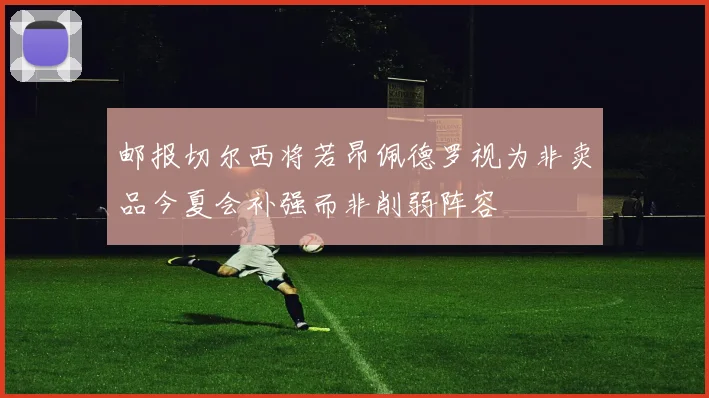 邮报切尔西将若昂佩德罗视为非卖品今夏会补强而非削弱阵容
